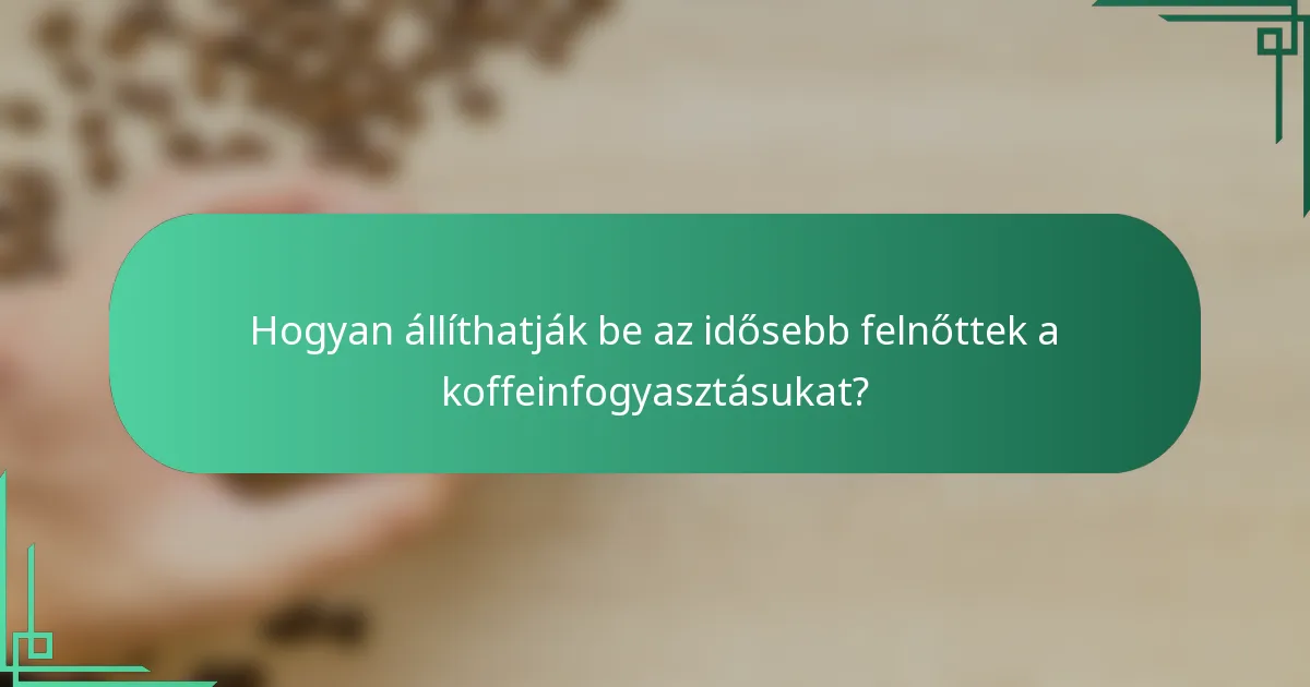 Hogyan állíthatják be az idősebb felnőttek a koffeinfogyasztásukat?