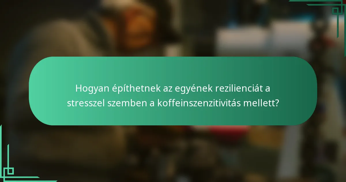 Hogyan építhetnek az egyének rezilienciát a stresszel szemben a koffeinszenzitivitás mellett?