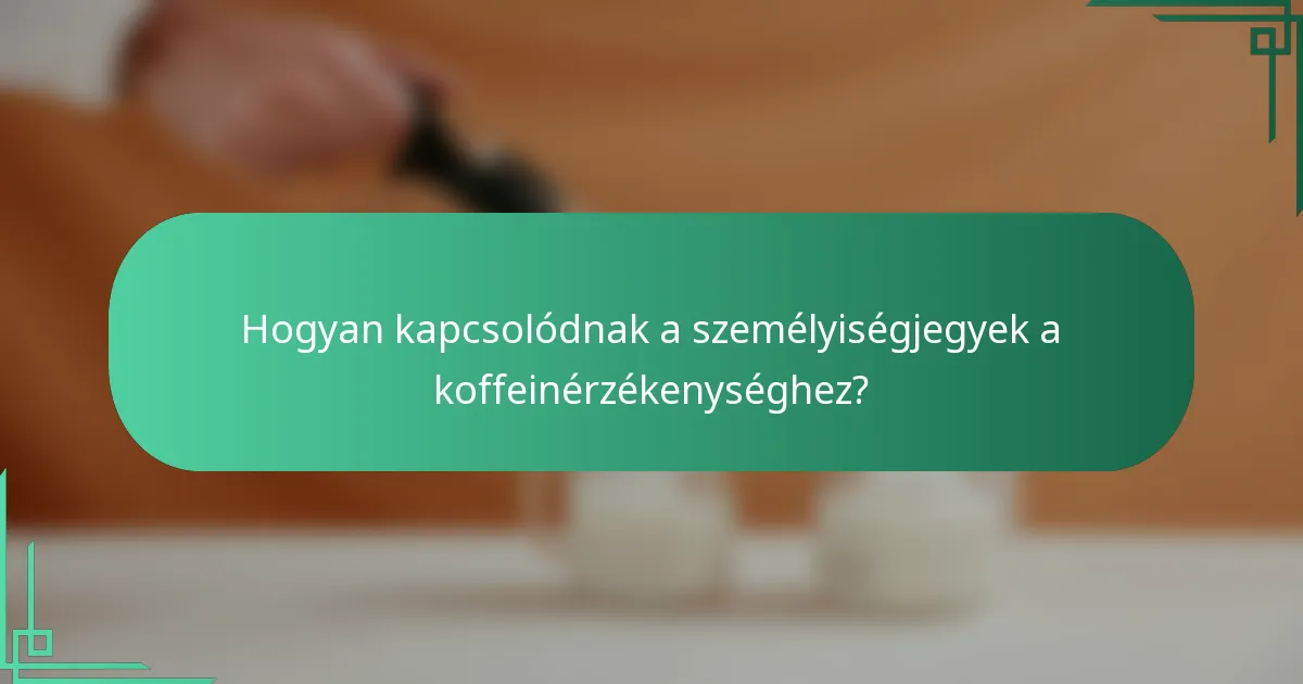 Hogyan kapcsolódnak a személyiségjegyek a koffeinérzékenységhez?