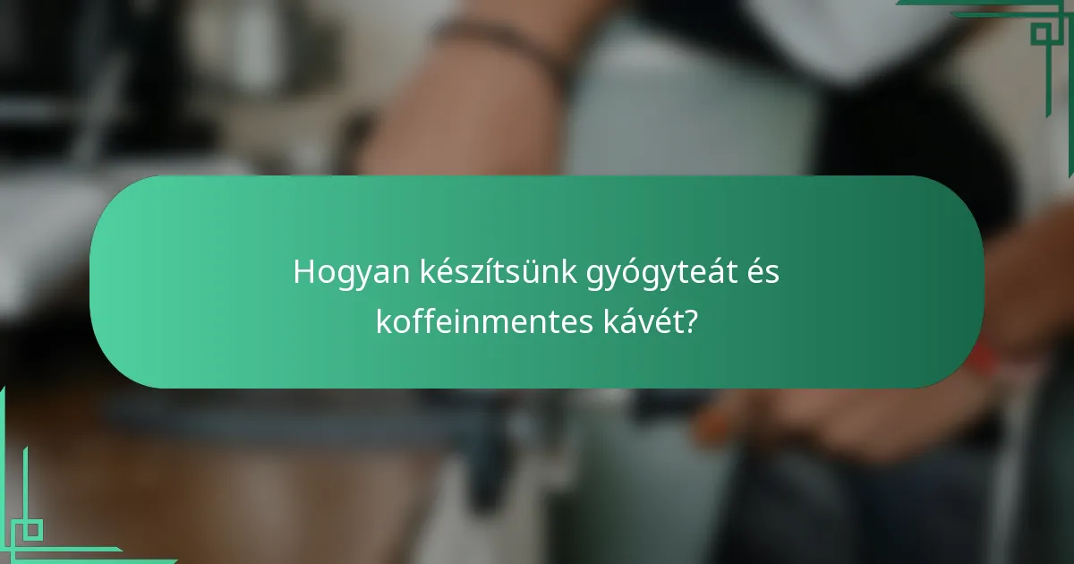 Hogyan készítsünk gyógyteát és koffeinmentes kávét?