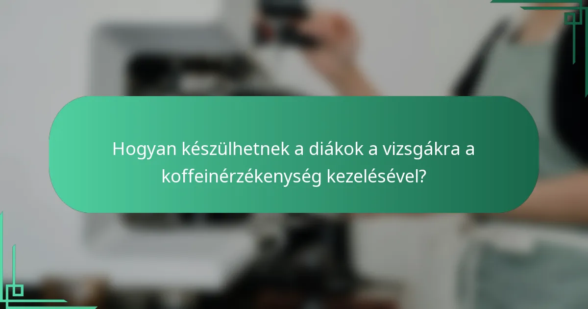 Hogyan készülhetnek a diákok a vizsgákra a koffeinérzékenység kezelésével?