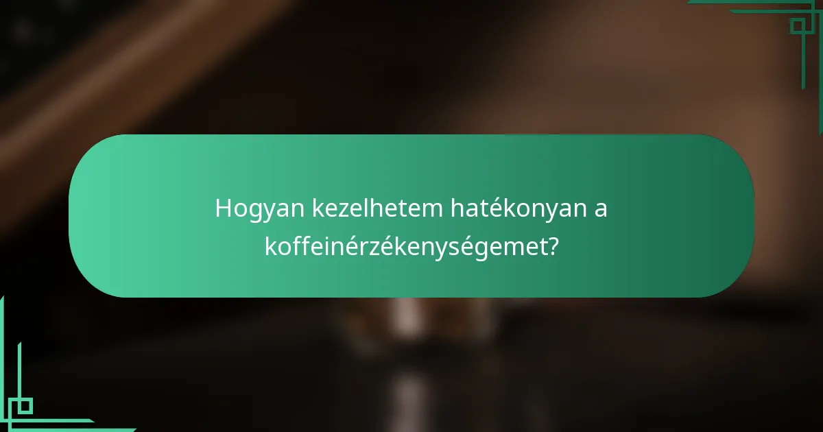 Hogyan kezelhetem hatékonyan a koffeinérzékenységemet?