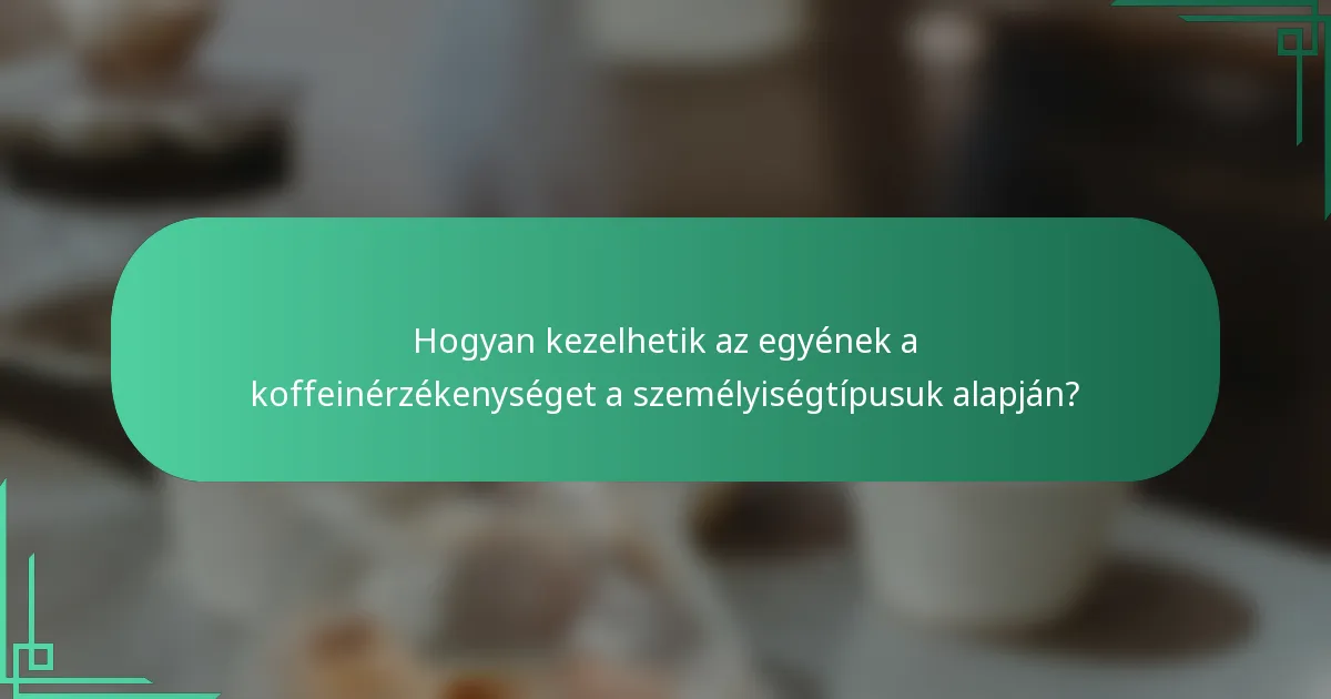 Hogyan kezelhetik az egyének a koffeinérzékenységet a személyiségtípusuk alapján?