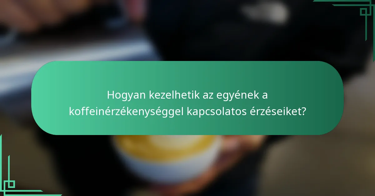 Hogyan kezelhetik az egyének a koffeinérzékenységgel kapcsolatos érzéseiket?