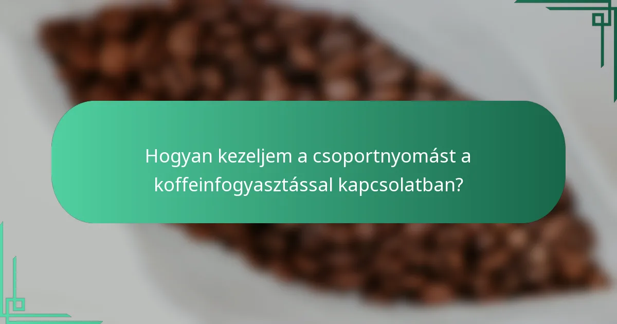 Hogyan kezeljem a csoportnyomást a koffeinfogyasztással kapcsolatban?