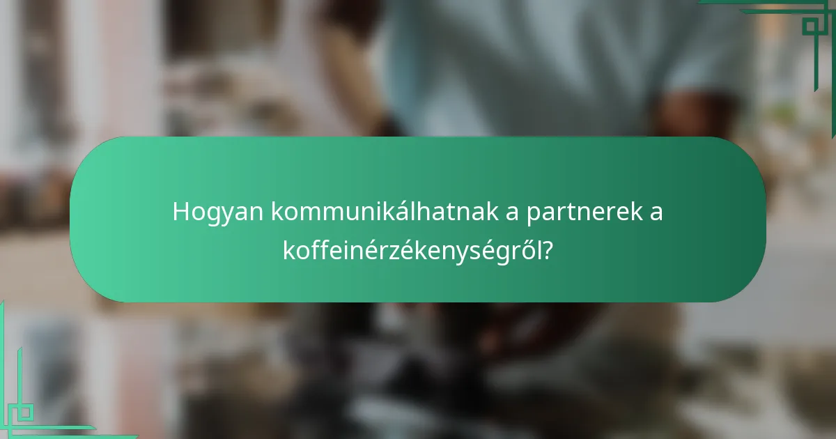 Hogyan kommunikálhatnak a partnerek a koffeinérzékenységről?