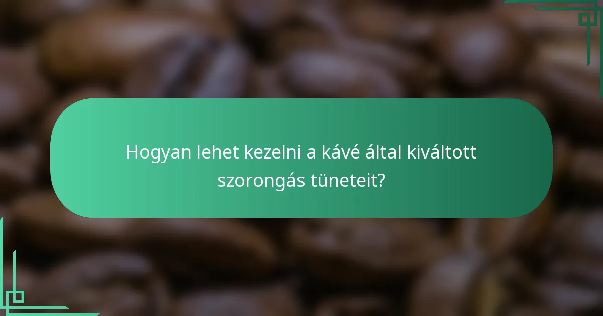 Hogyan lehet kezelni a kávé által kiváltott szorongás tüneteit?