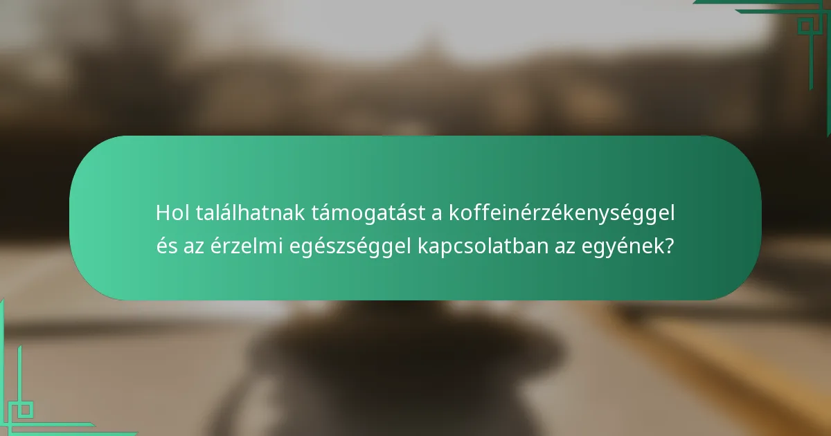 Hol találhatnak támogatást a koffeinérzékenységgel és az érzelmi egészséggel kapcsolatban az egyének?