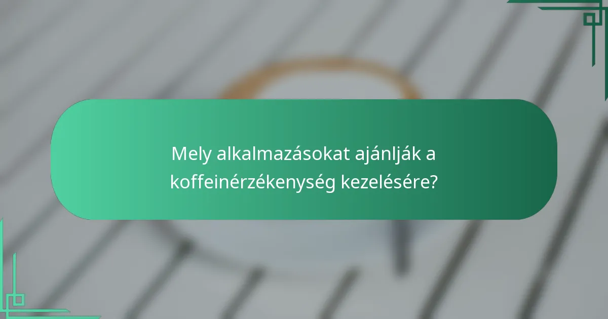 Mely alkalmazásokat ajánlják a koffeinérzékenység kezelésére?