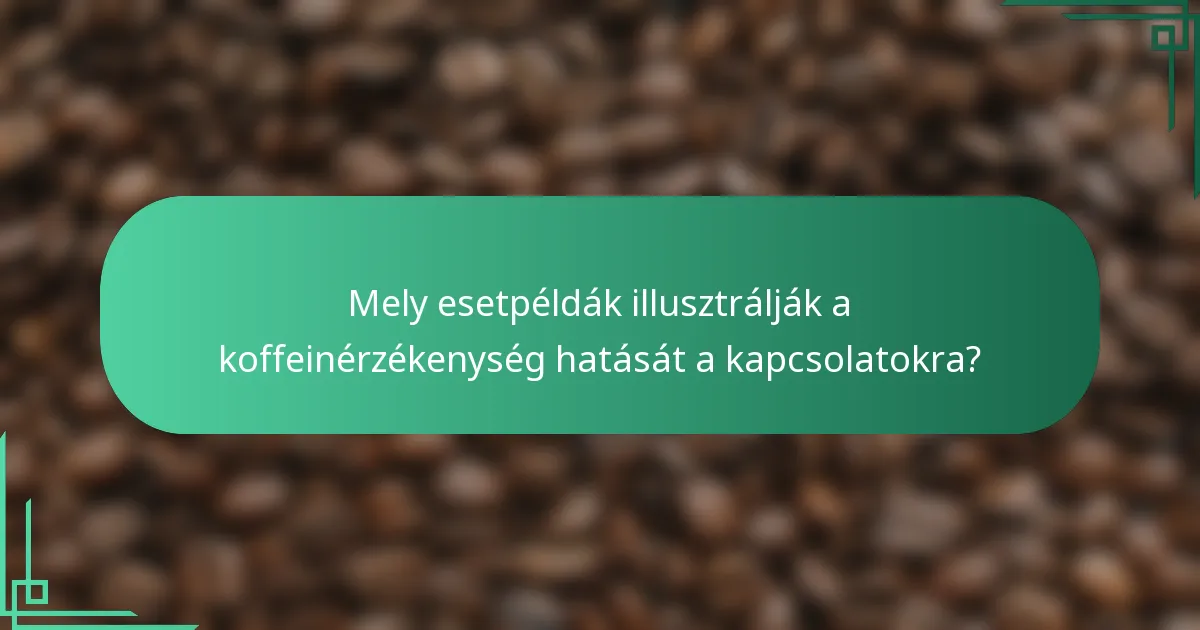 Mely esetpéldák illusztrálják a koffeinérzékenység hatását a kapcsolatokra?