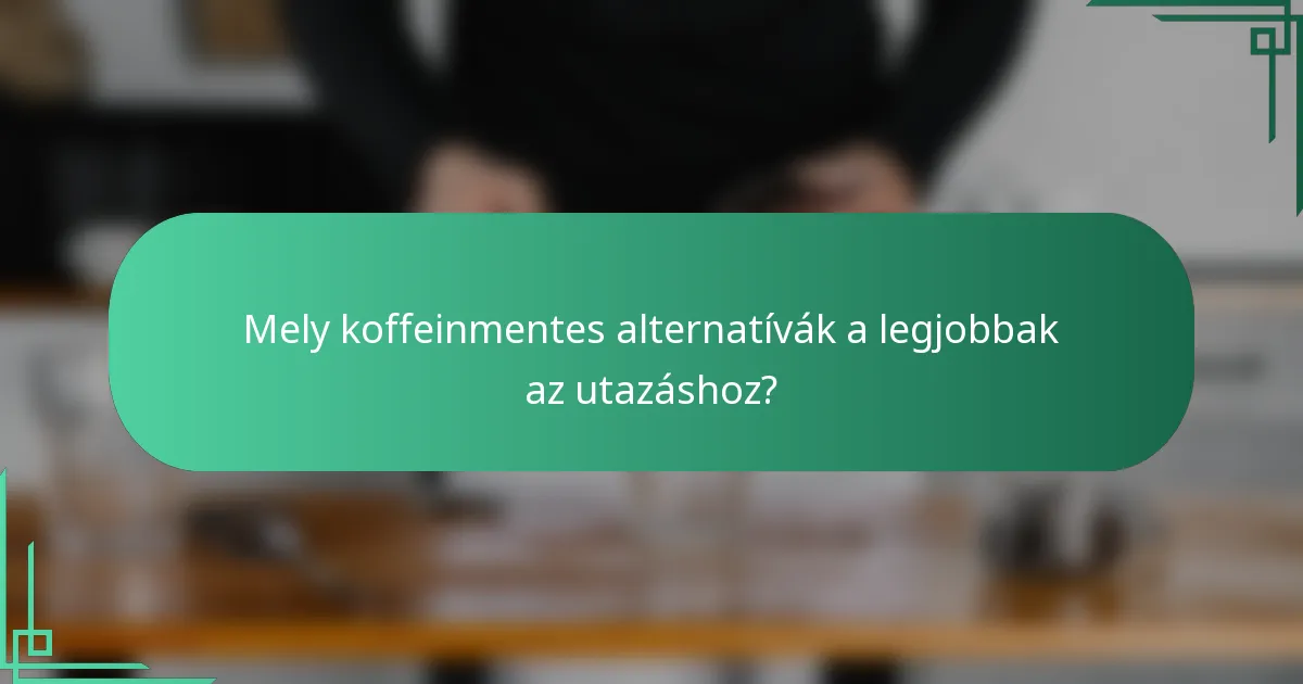 Mely koffeinmentes alternatívák a legjobbak az utazáshoz?