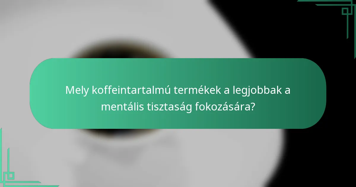 Mely koffeintartalmú termékek a legjobbak a mentális tisztaság fokozására?