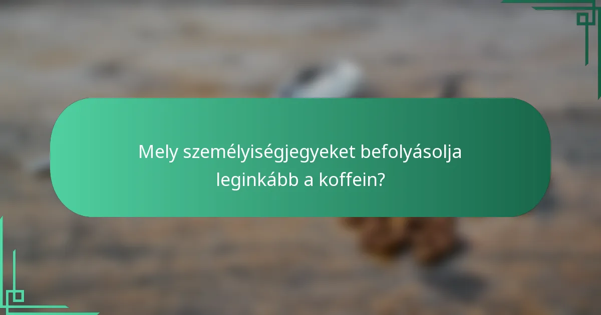 Mely személyiségjegyeket befolyásolja leginkább a koffein?