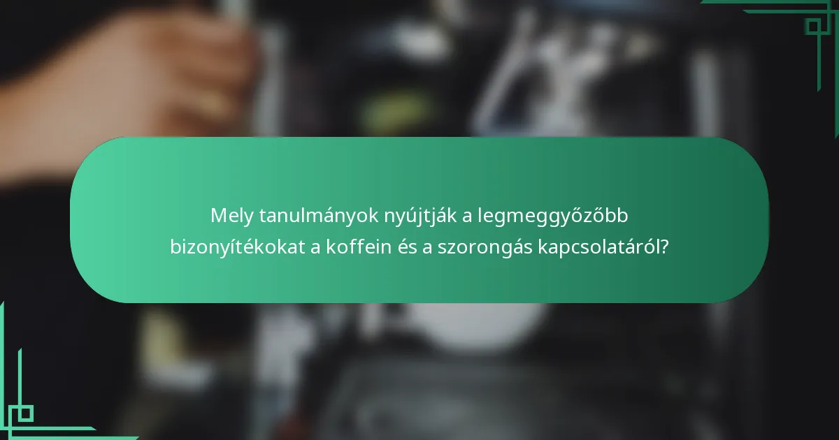 Mely tanulmányok nyújtják a legmeggyőzőbb bizonyítékokat a koffein és a szorongás kapcsolatáról?