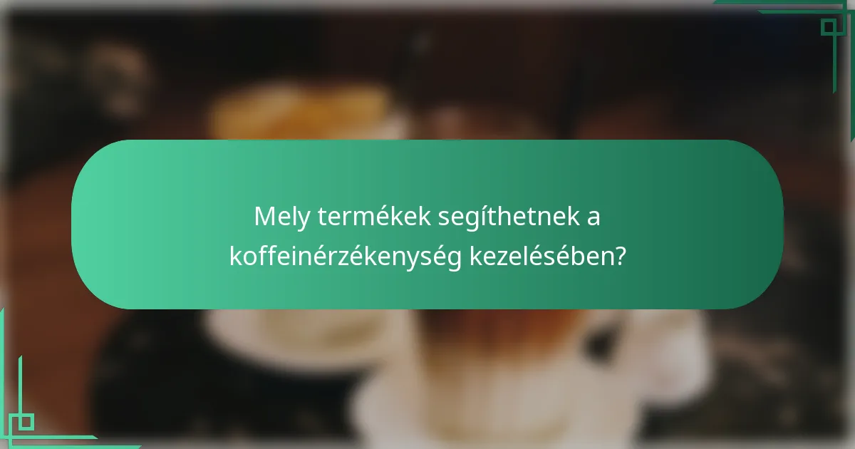 Mely termékek segíthetnek a koffeinérzékenység kezelésében?