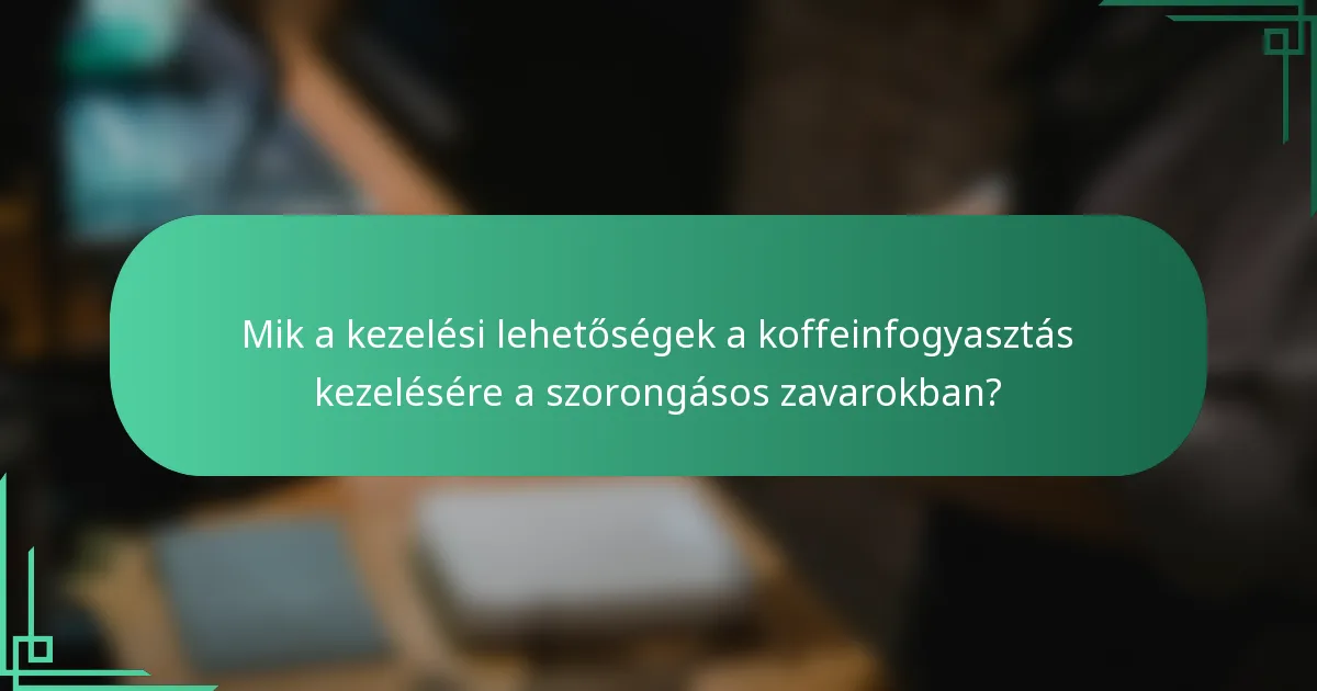 Mik a kezelési lehetőségek a koffeinfogyasztás kezelésére a szorongásos zavarokban?