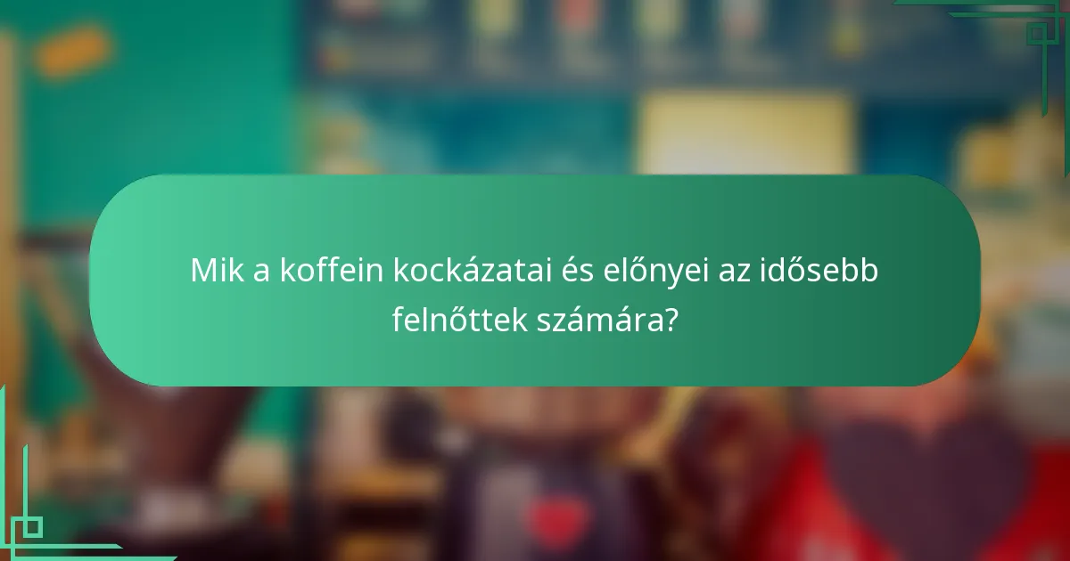Mik a koffein kockázatai és előnyei az idősebb felnőttek számára?