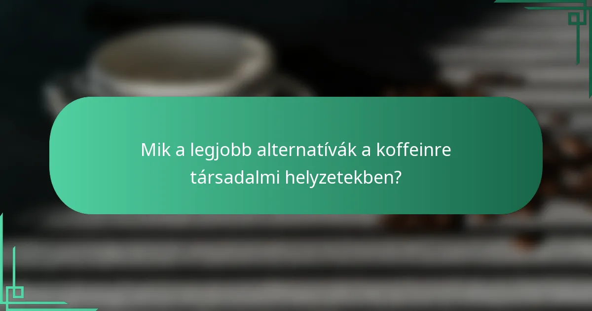 Mik a legjobb alternatívák a koffeinre társadalmi helyzetekben?