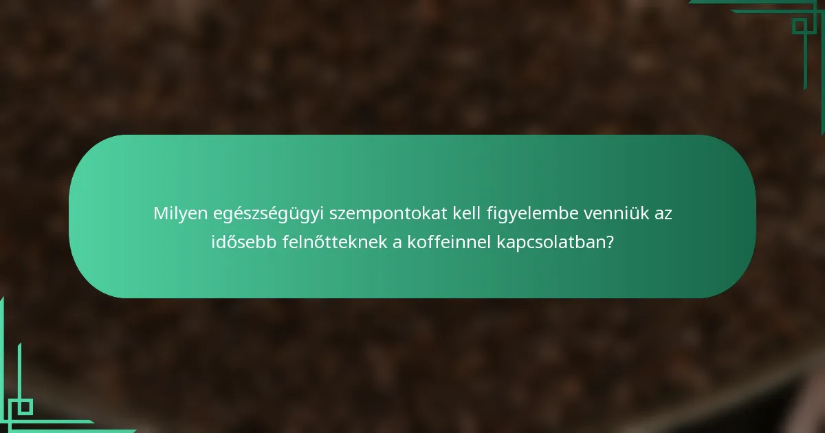 Milyen egészségügyi szempontokat kell figyelembe venniük az idősebb felnőtteknek a koffeinnel kapcsolatban?