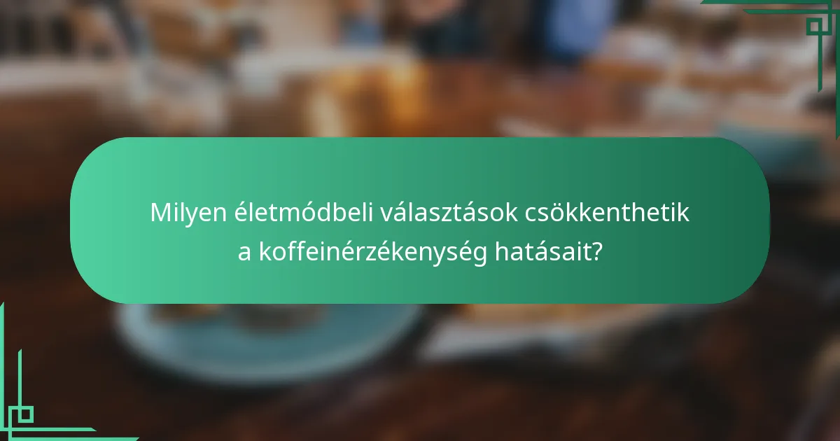 Milyen életmódbeli választások csökkenthetik a koffeinérzékenység hatásait?
