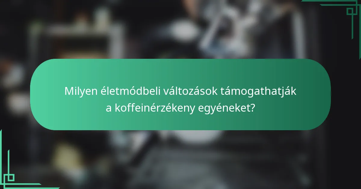 Milyen életmódbeli változások támogathatják a koffeinérzékeny egyéneket?