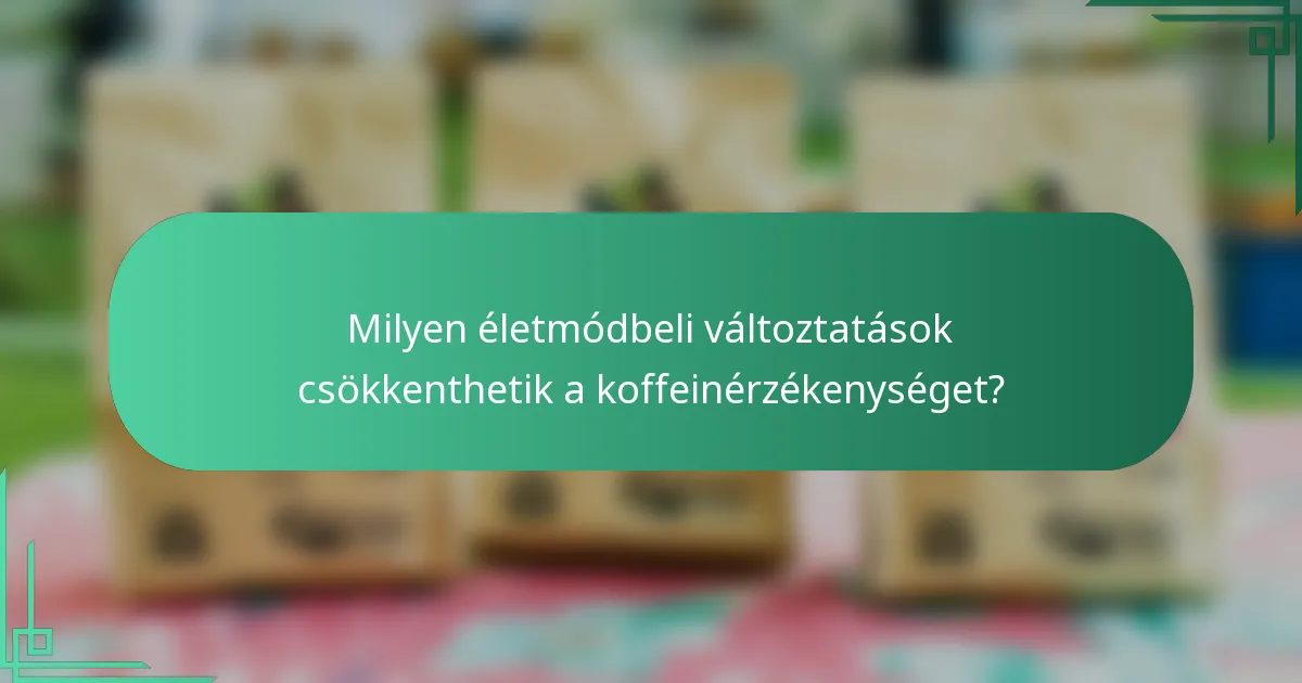 Milyen életmódbeli változtatások csökkenthetik a koffeinérzékenységet?