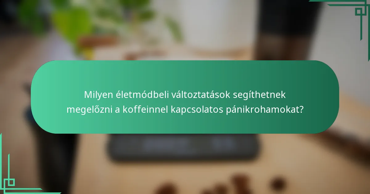 Milyen életmódbeli változtatások segíthetnek megelőzni a koffeinnel kapcsolatos pánikrohamokat?