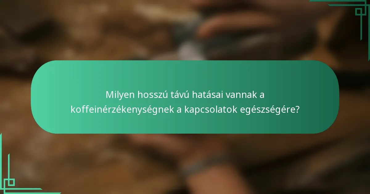 Milyen hosszú távú hatásai vannak a koffeinérzékenységnek a kapcsolatok egészségére?