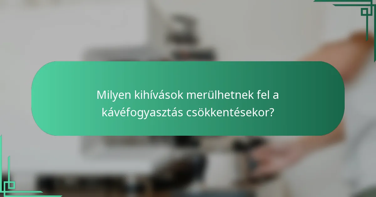 Milyen kihívások merülhetnek fel a kávéfogyasztás csökkentésekor?