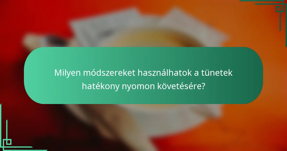Milyen módszereket használhatok a tünetek hatékony nyomon követésére?