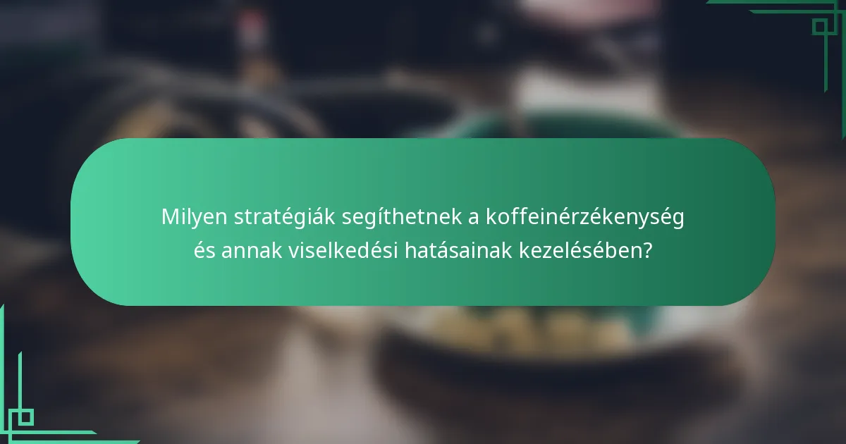 Milyen stratégiák segíthetnek a koffeinérzékenység és annak viselkedési hatásainak kezelésében?