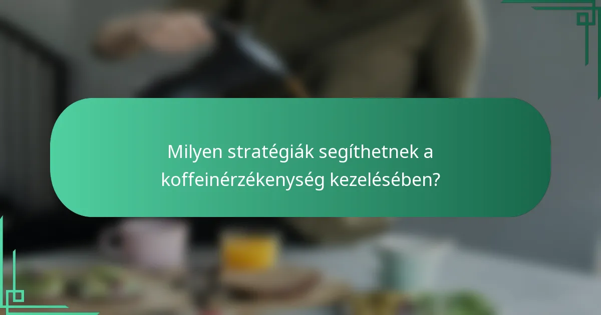 Milyen stratégiák segíthetnek a koffeinérzékenység kezelésében?