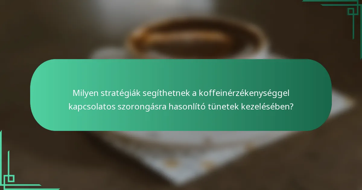 Milyen stratégiák segíthetnek a koffeinérzékenységgel kapcsolatos szorongásra hasonlító tünetek kezelésében?