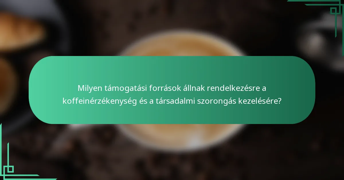 Milyen támogatási források állnak rendelkezésre a koffeinérzékenység és a társadalmi szorongás kezelésére?