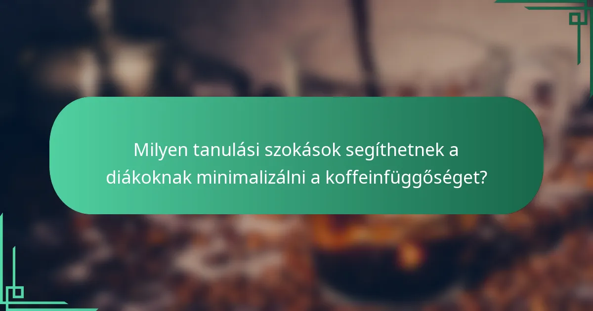 Milyen tanulási szokások segíthetnek a diákoknak minimalizálni a koffeinfüggőséget?