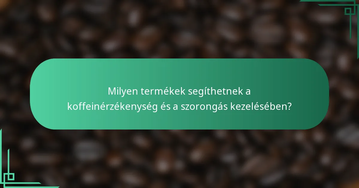 Milyen termékek segíthetnek a koffeinérzékenység és a szorongás kezelésében?