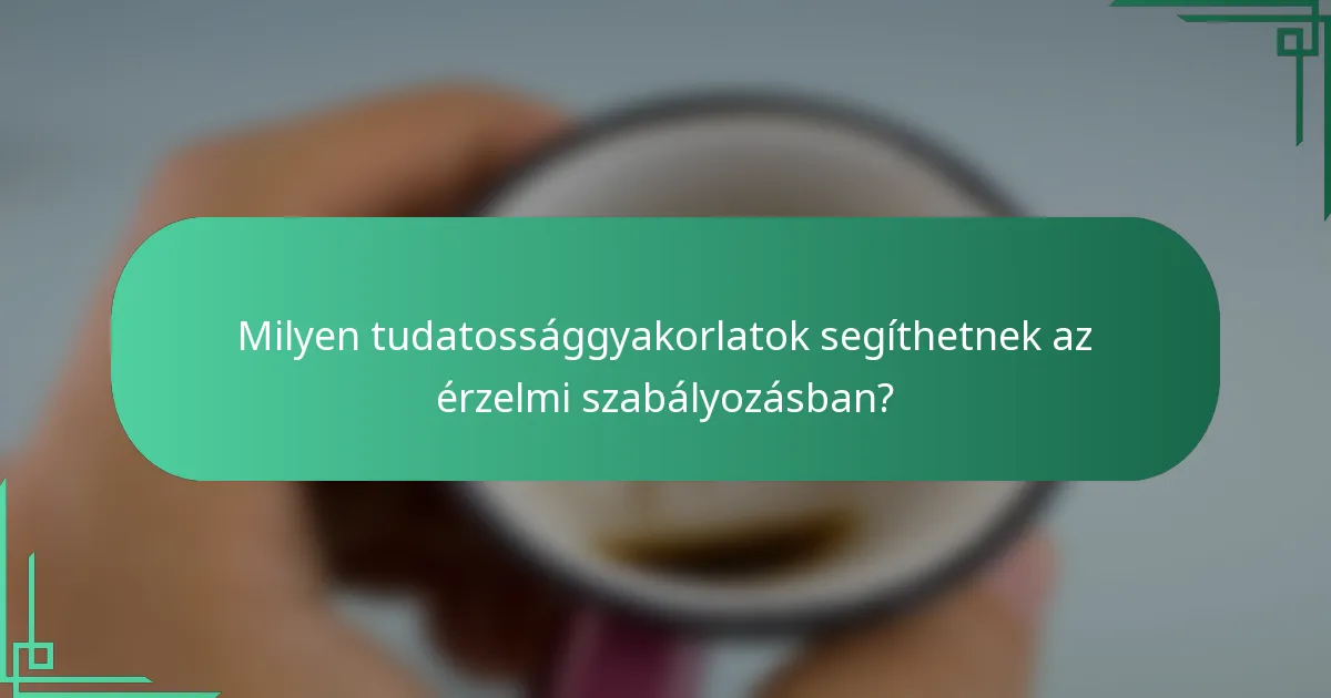 Milyen tudatossággyakorlatok segíthetnek az érzelmi szabályozásban?